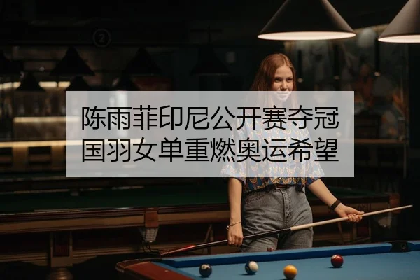 陈雨菲印尼公开赛夺冠 国羽女单重燃奥运希望